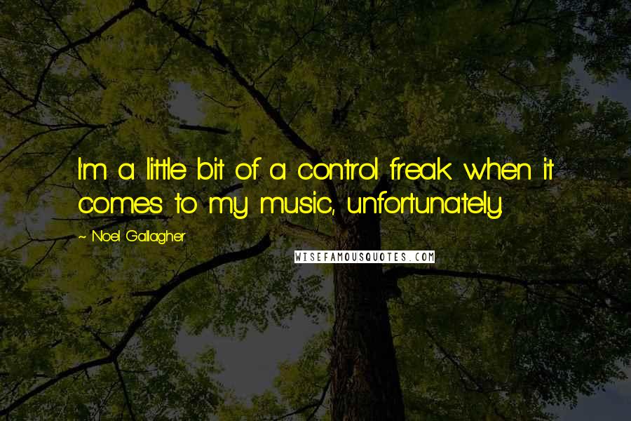 Noel Gallagher Quotes: I'm a little bit of a control freak when it comes to my music, unfortunately.