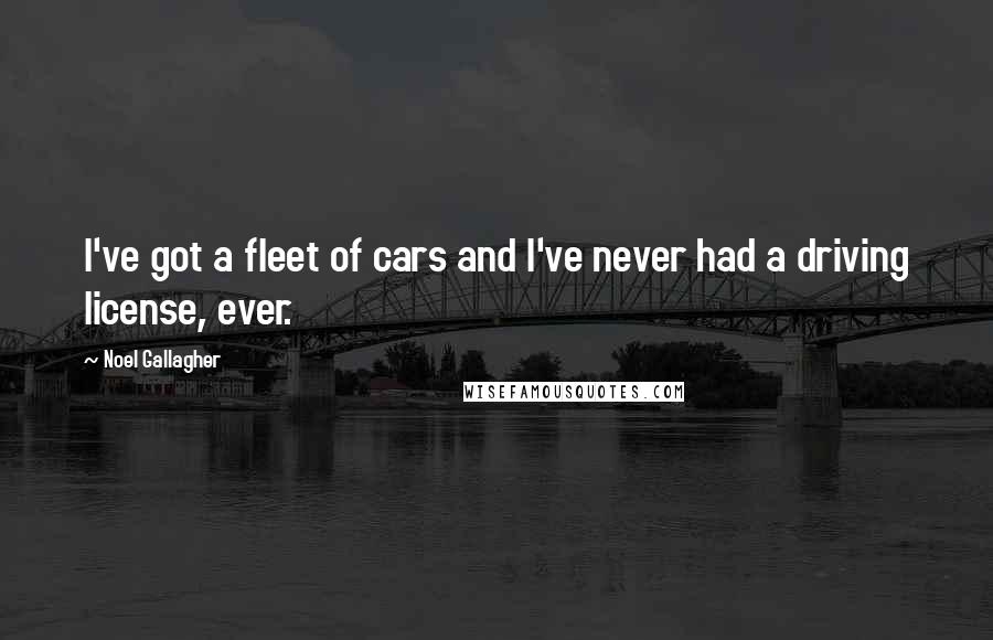 Noel Gallagher Quotes: I've got a fleet of cars and I've never had a driving license, ever.