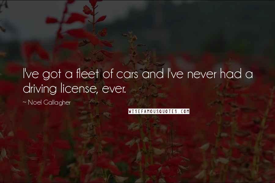 Noel Gallagher Quotes: I've got a fleet of cars and I've never had a driving license, ever.