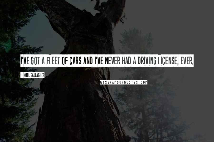 Noel Gallagher Quotes: I've got a fleet of cars and I've never had a driving license, ever.