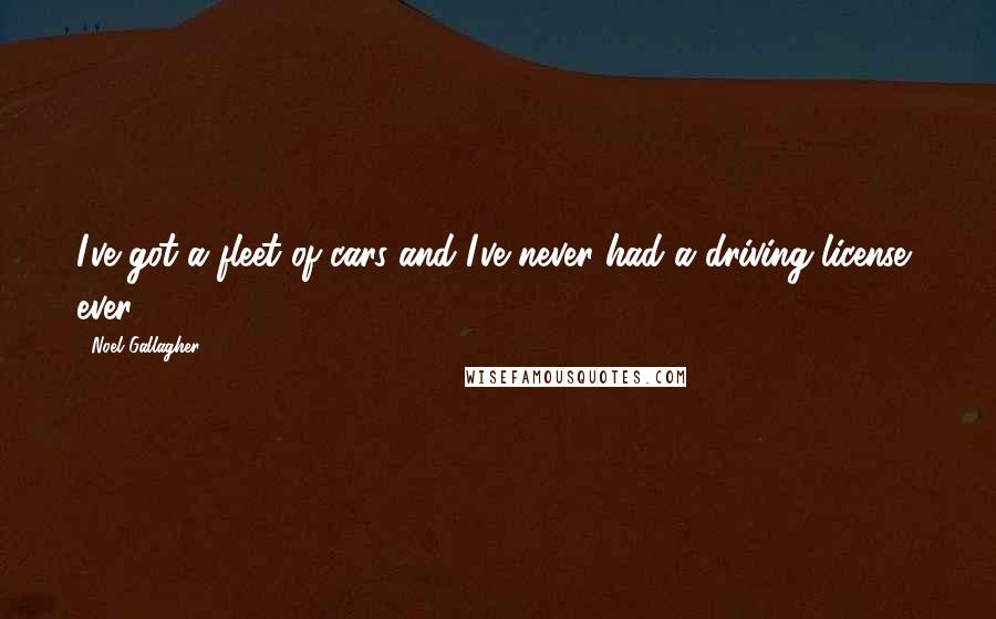 Noel Gallagher Quotes: I've got a fleet of cars and I've never had a driving license, ever.