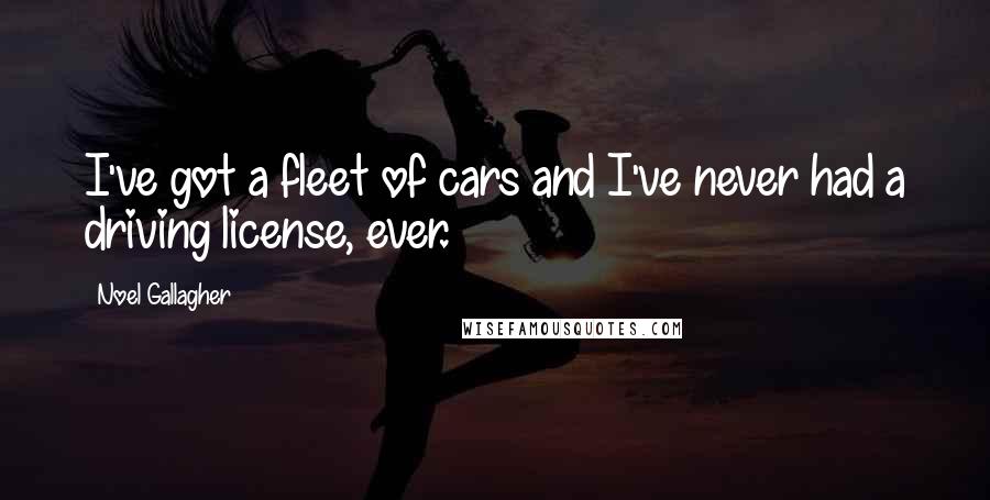 Noel Gallagher Quotes: I've got a fleet of cars and I've never had a driving license, ever.
