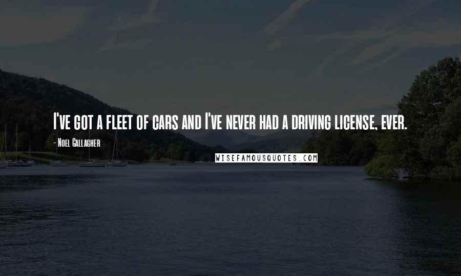 Noel Gallagher Quotes: I've got a fleet of cars and I've never had a driving license, ever.