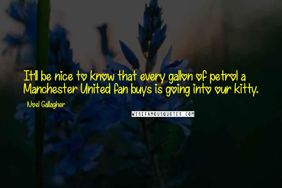 Noel Gallagher Quotes: It'll be nice to know that every gallon of petrol a Manchester United fan buys is going into our kitty.