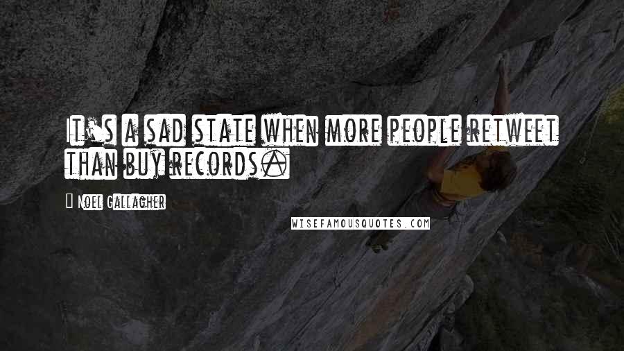 Noel Gallagher Quotes: It's a sad state when more people retweet than buy records.