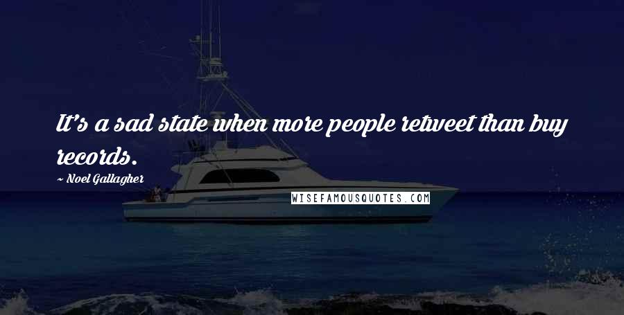 Noel Gallagher Quotes: It's a sad state when more people retweet than buy records.