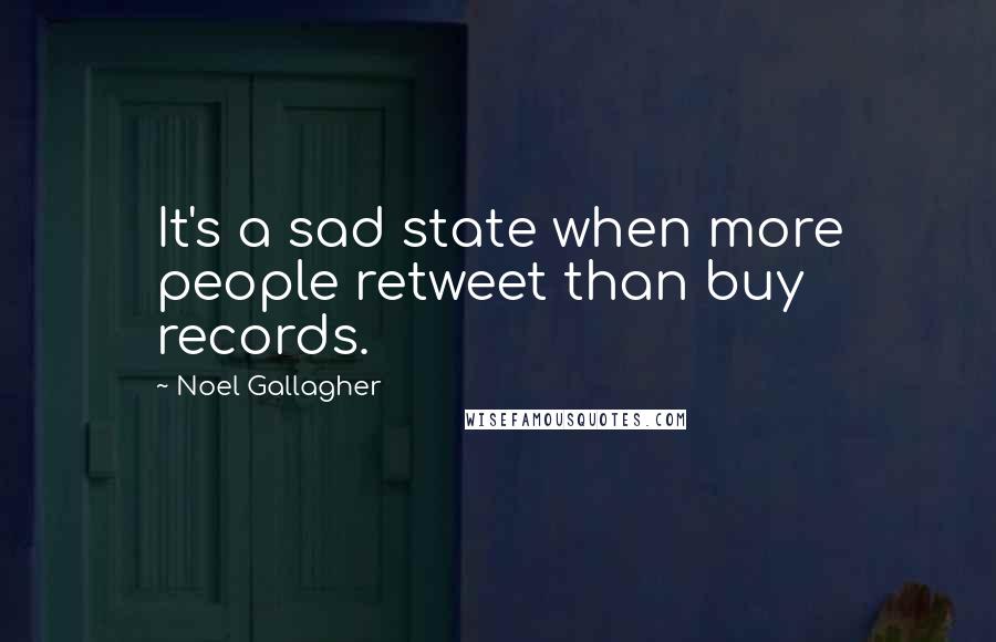 Noel Gallagher Quotes: It's a sad state when more people retweet than buy records.