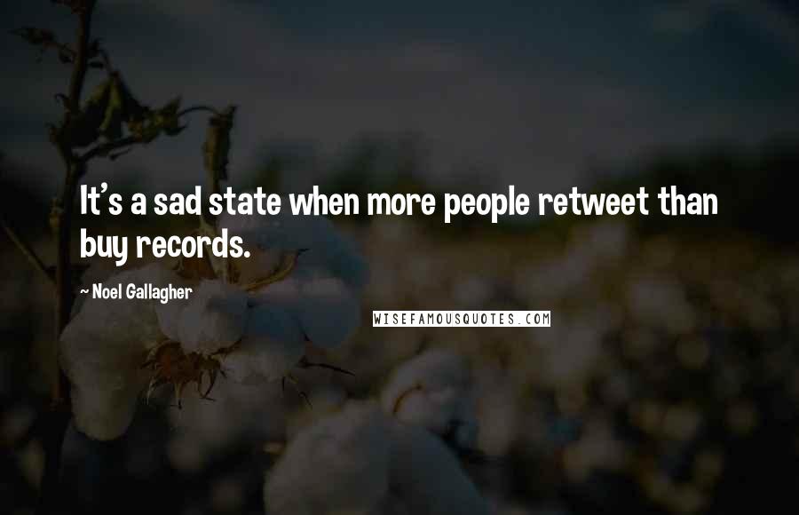 Noel Gallagher Quotes: It's a sad state when more people retweet than buy records.