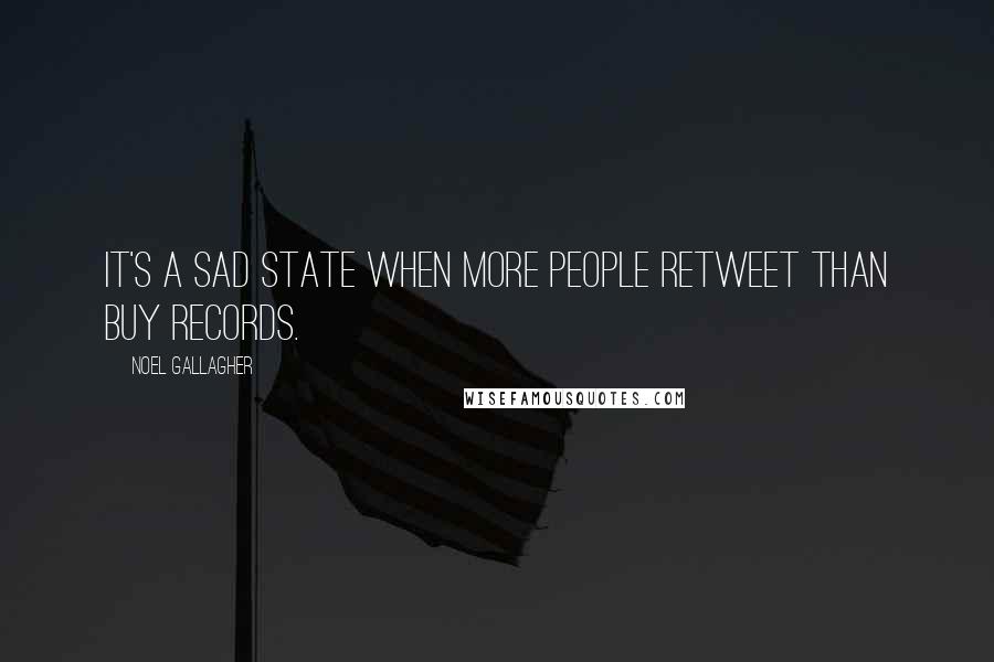 Noel Gallagher Quotes: It's a sad state when more people retweet than buy records.