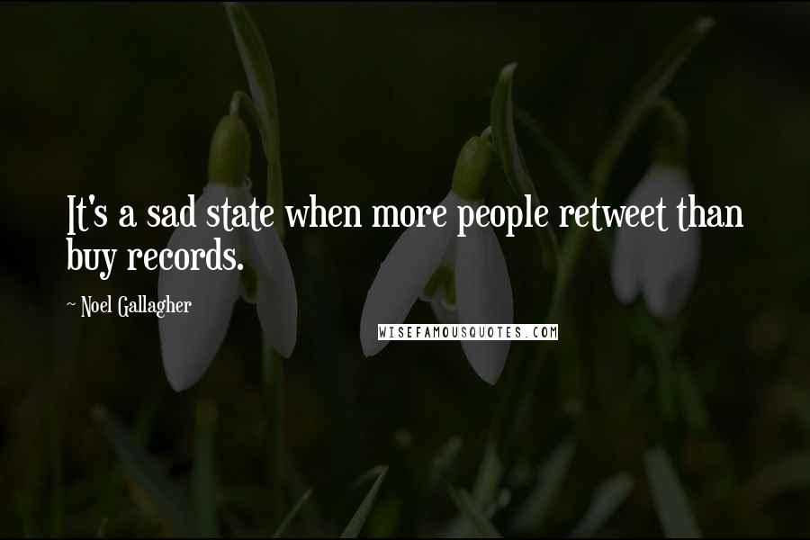 Noel Gallagher Quotes: It's a sad state when more people retweet than buy records.