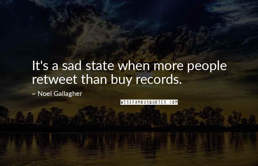 Noel Gallagher Quotes: It's a sad state when more people retweet than buy records.
