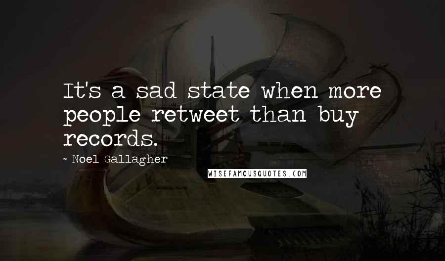 Noel Gallagher Quotes: It's a sad state when more people retweet than buy records.