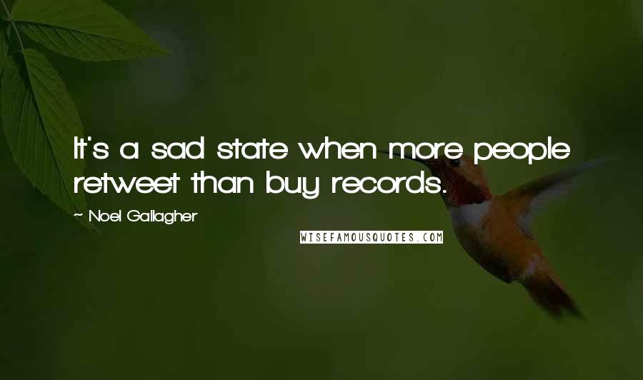 Noel Gallagher Quotes: It's a sad state when more people retweet than buy records.