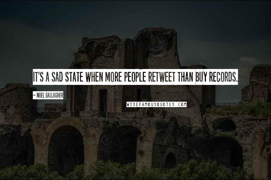 Noel Gallagher Quotes: It's a sad state when more people retweet than buy records.