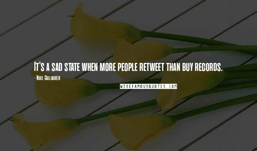 Noel Gallagher Quotes: It's a sad state when more people retweet than buy records.