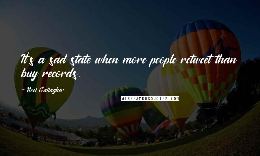 Noel Gallagher Quotes: It's a sad state when more people retweet than buy records.