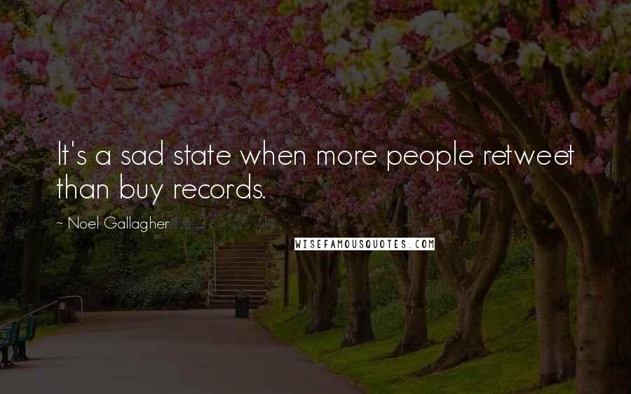 Noel Gallagher Quotes: It's a sad state when more people retweet than buy records.