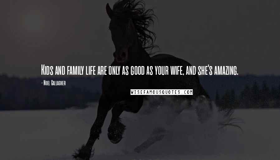 Noel Gallagher Quotes: Kids and family life are only as good as your wife, and she's amazing.