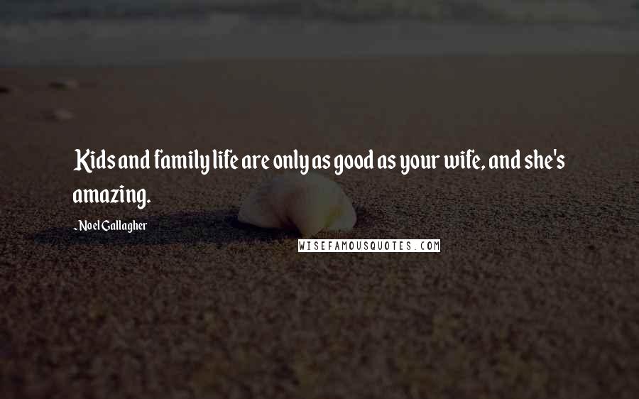 Noel Gallagher Quotes: Kids and family life are only as good as your wife, and she's amazing.