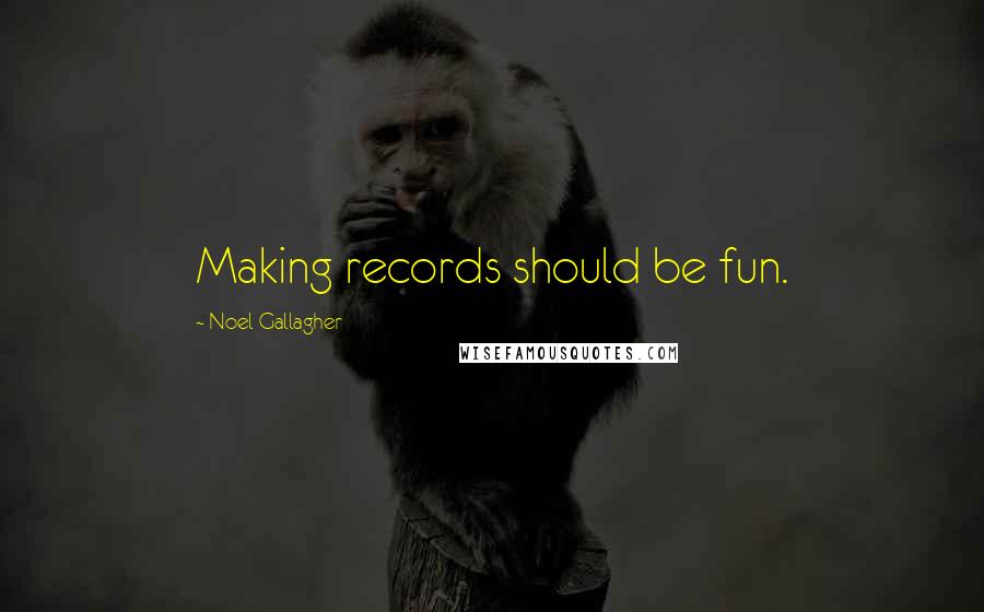 Noel Gallagher Quotes: Making records should be fun.
