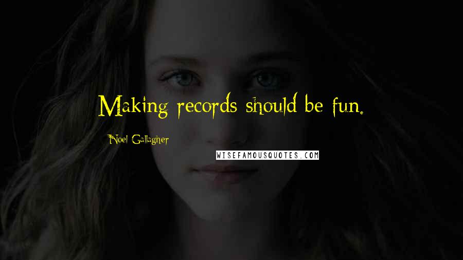 Noel Gallagher Quotes: Making records should be fun.