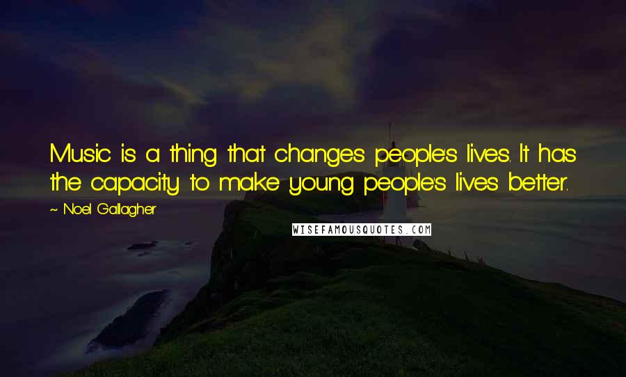 Noel Gallagher Quotes: Music is a thing that changes people's lives. It has the capacity to make young people's lives better.