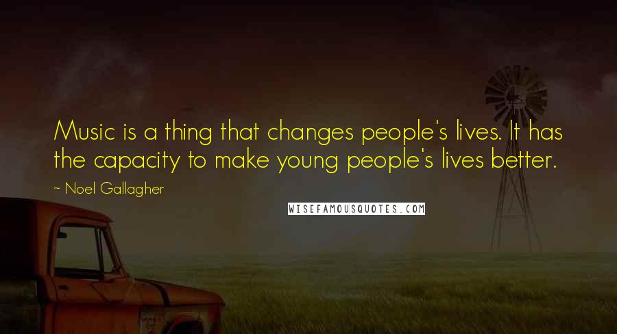 Noel Gallagher Quotes: Music is a thing that changes people's lives. It has the capacity to make young people's lives better.