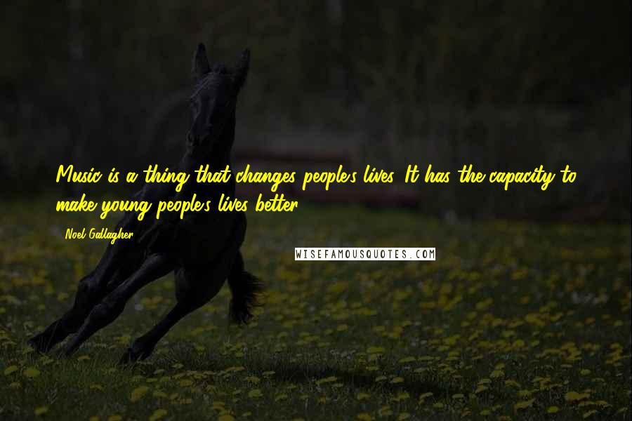 Noel Gallagher Quotes: Music is a thing that changes people's lives. It has the capacity to make young people's lives better.