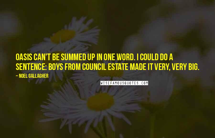 Noel Gallagher Quotes: Oasis can't be summed up in one word. I could do a sentence: Boys from council estate made it very, very big.