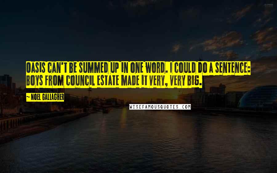 Noel Gallagher Quotes: Oasis can't be summed up in one word. I could do a sentence: Boys from council estate made it very, very big.