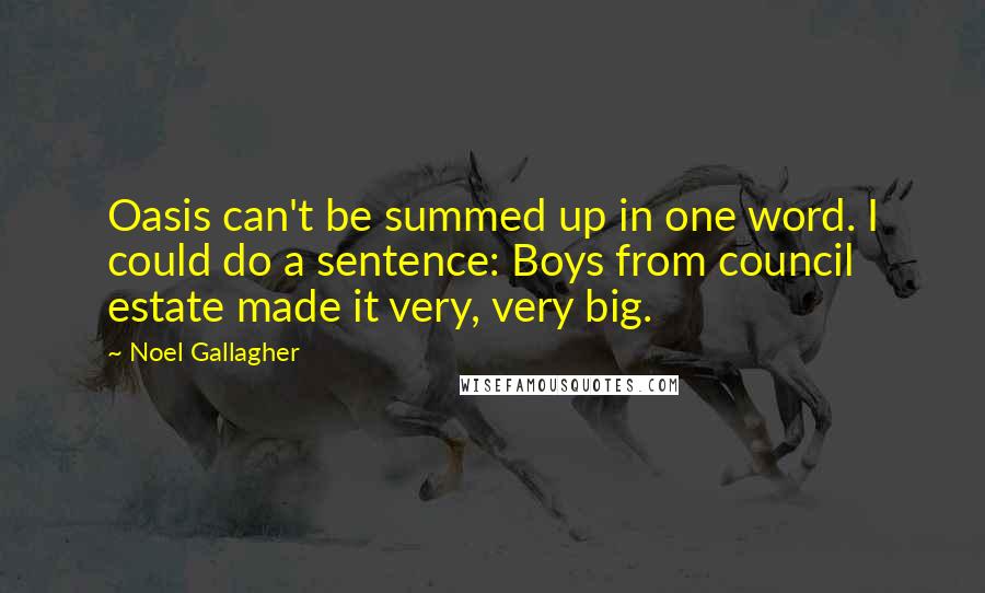 Noel Gallagher Quotes: Oasis can't be summed up in one word. I could do a sentence: Boys from council estate made it very, very big.