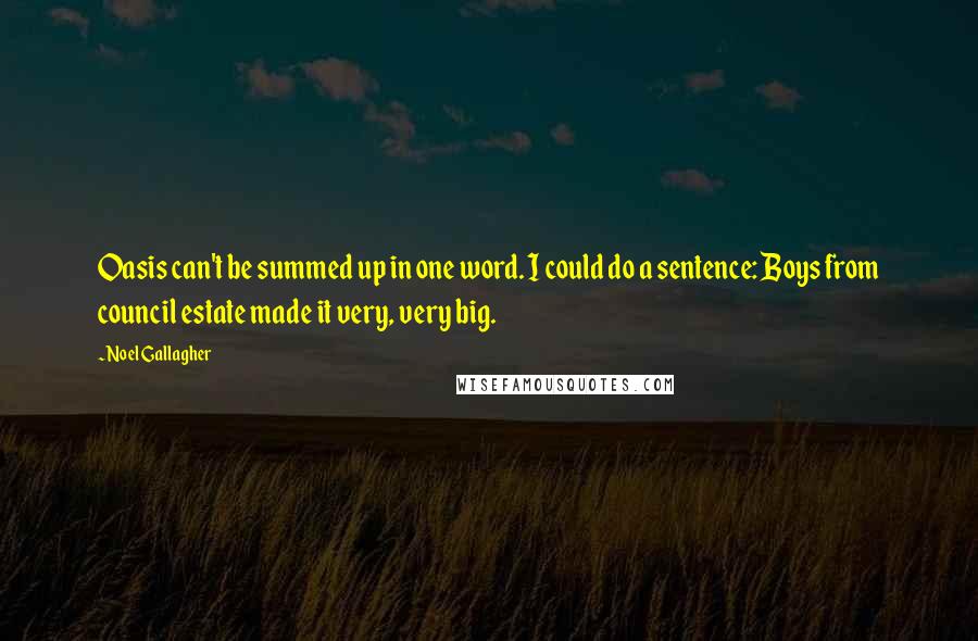 Noel Gallagher Quotes: Oasis can't be summed up in one word. I could do a sentence: Boys from council estate made it very, very big.