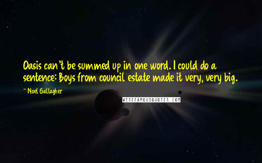 Noel Gallagher Quotes: Oasis can't be summed up in one word. I could do a sentence: Boys from council estate made it very, very big.
