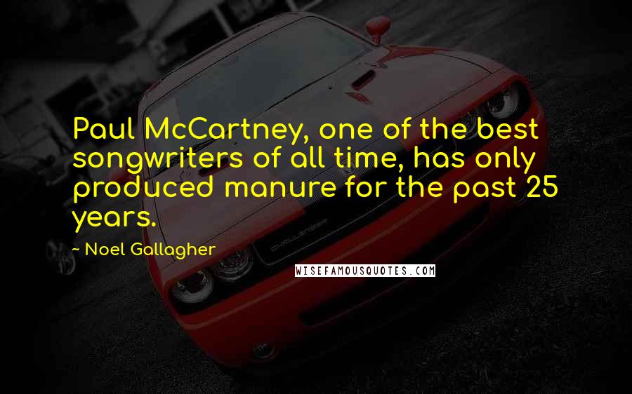 Noel Gallagher Quotes: Paul McCartney, one of the best songwriters of all time, has only produced manure for the past 25 years.