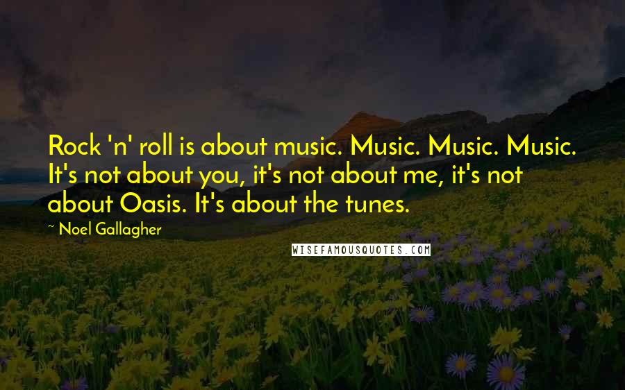 Noel Gallagher Quotes: Rock 'n' roll is about music. Music. Music. Music. It's not about you, it's not about me, it's not about Oasis. It's about the tunes.