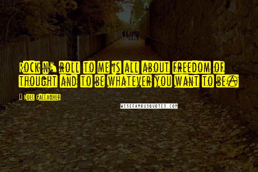 Noel Gallagher Quotes: Rock n' roll to me is all about freedom of thought and to be whatever you want to be.
