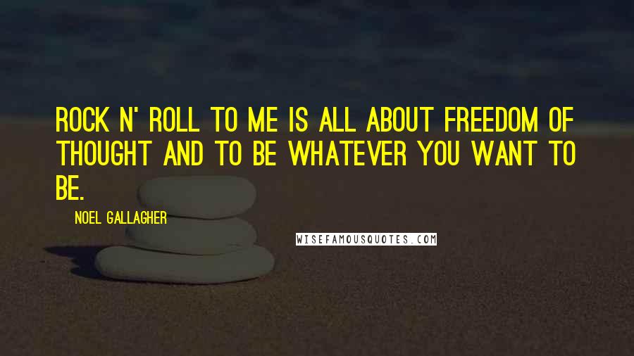 Noel Gallagher Quotes: Rock n' roll to me is all about freedom of thought and to be whatever you want to be.