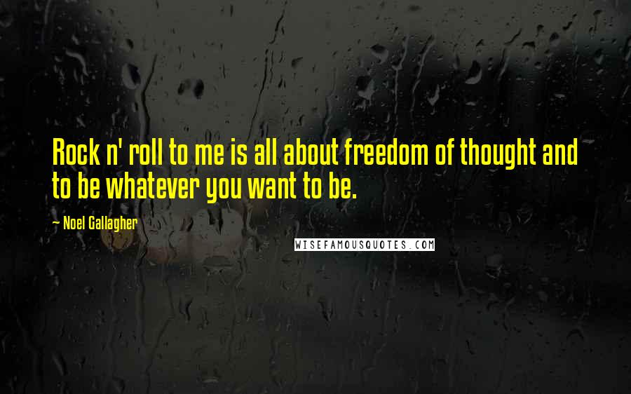 Noel Gallagher Quotes: Rock n' roll to me is all about freedom of thought and to be whatever you want to be.