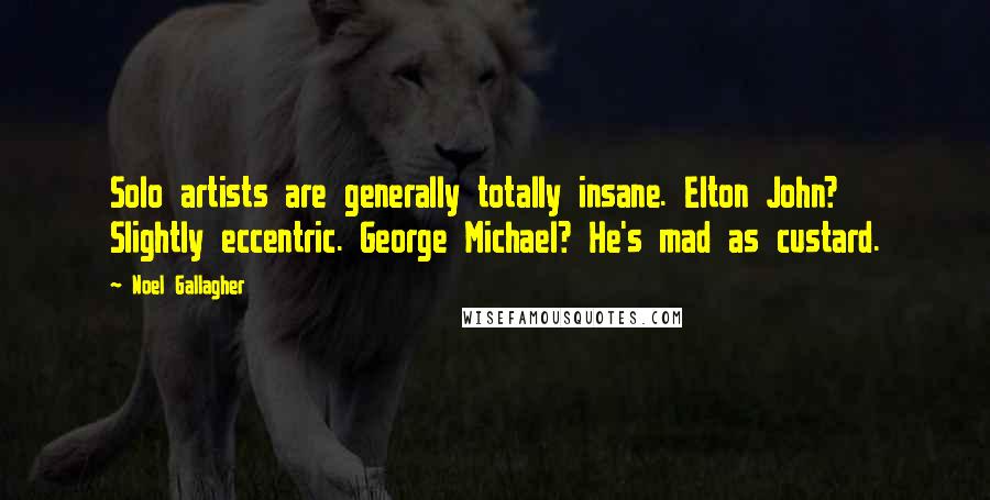 Noel Gallagher Quotes: Solo artists are generally totally insane. Elton John? Slightly eccentric. George Michael? He's mad as custard.