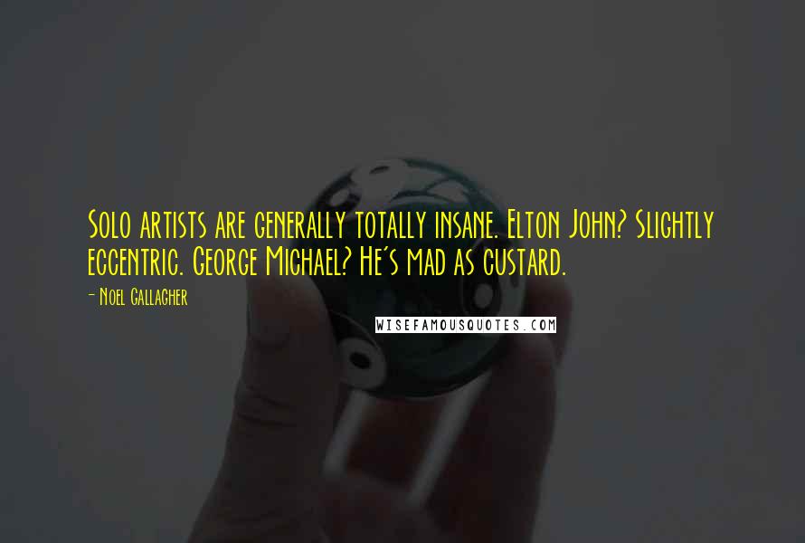 Noel Gallagher Quotes: Solo artists are generally totally insane. Elton John? Slightly eccentric. George Michael? He's mad as custard.