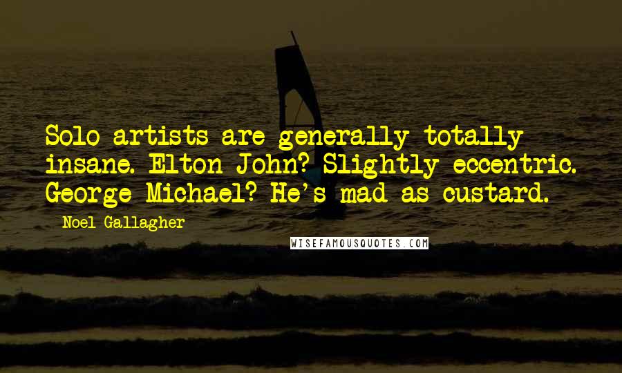 Noel Gallagher Quotes: Solo artists are generally totally insane. Elton John? Slightly eccentric. George Michael? He's mad as custard.