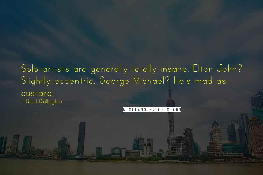 Noel Gallagher Quotes: Solo artists are generally totally insane. Elton John? Slightly eccentric. George Michael? He's mad as custard.