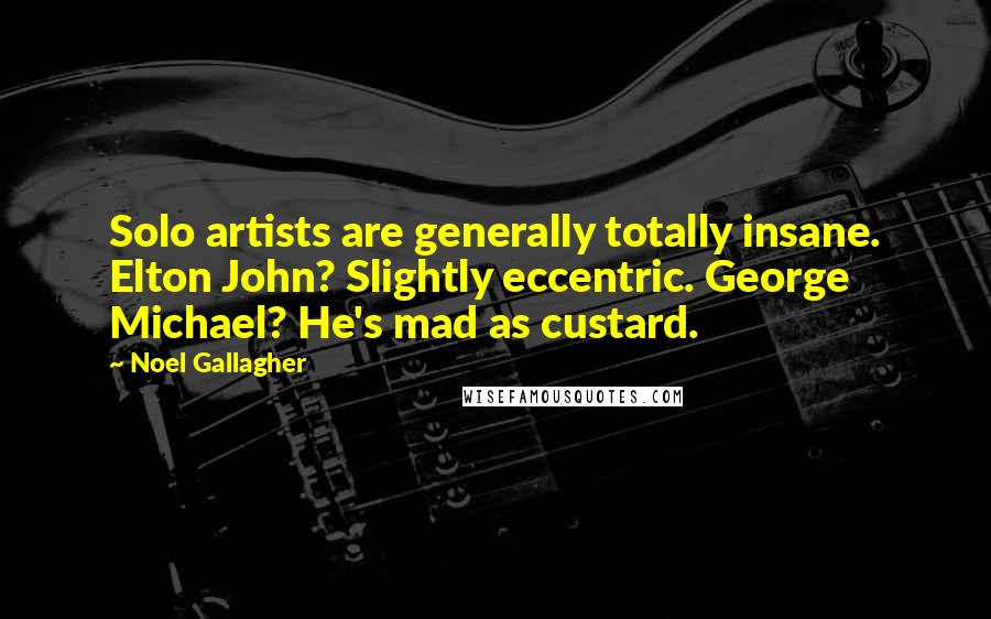 Noel Gallagher Quotes: Solo artists are generally totally insane. Elton John? Slightly eccentric. George Michael? He's mad as custard.