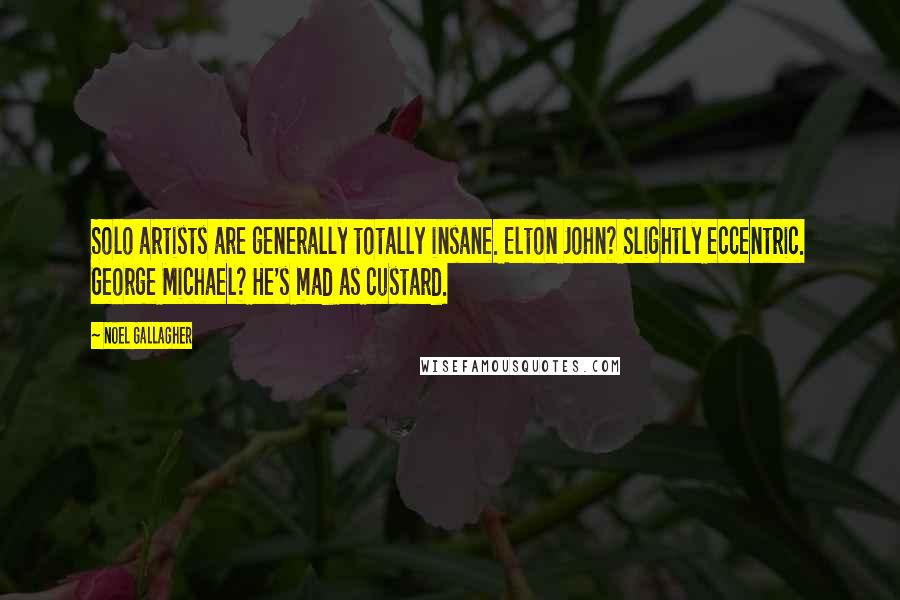 Noel Gallagher Quotes: Solo artists are generally totally insane. Elton John? Slightly eccentric. George Michael? He's mad as custard.