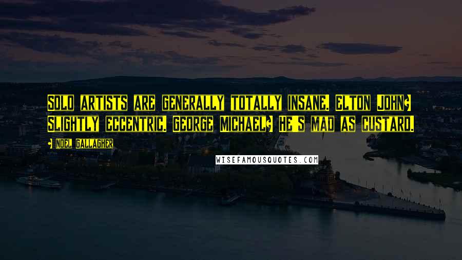 Noel Gallagher Quotes: Solo artists are generally totally insane. Elton John? Slightly eccentric. George Michael? He's mad as custard.