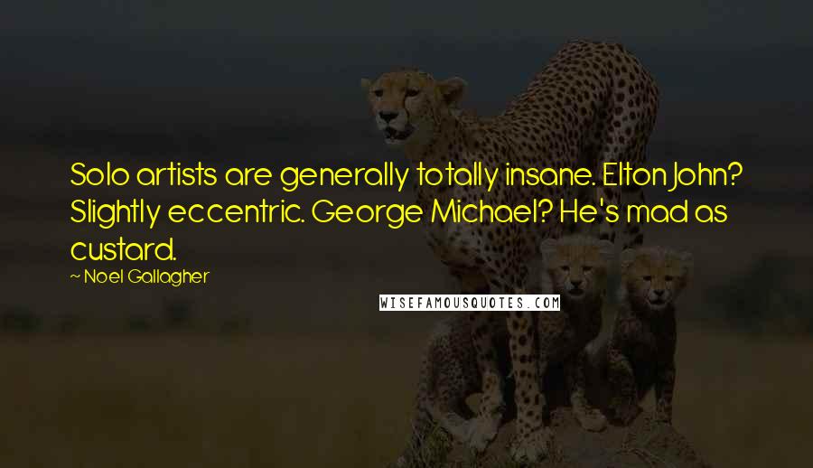 Noel Gallagher Quotes: Solo artists are generally totally insane. Elton John? Slightly eccentric. George Michael? He's mad as custard.