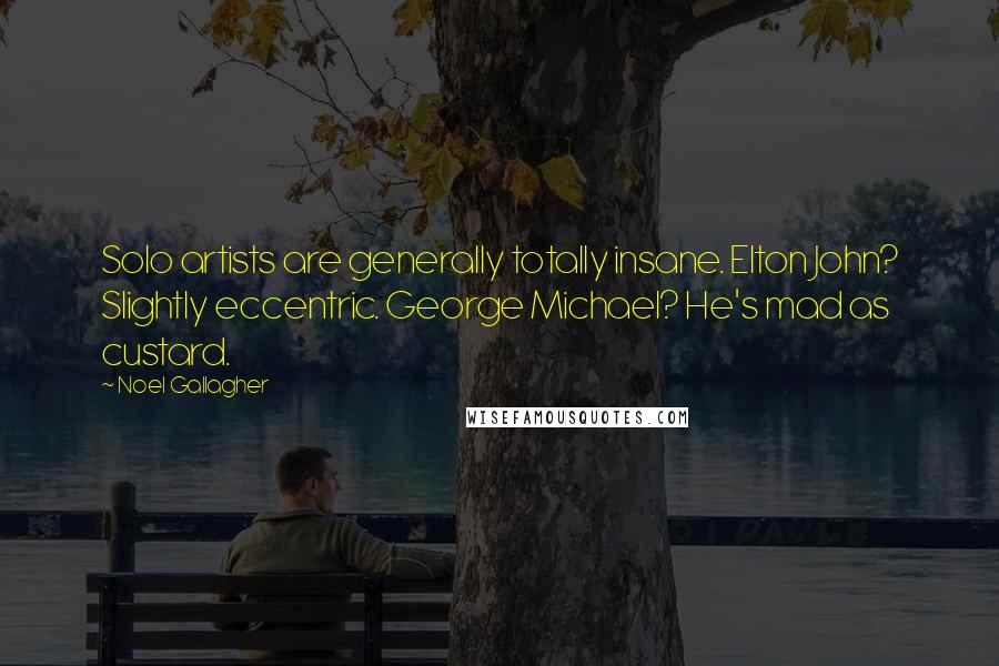 Noel Gallagher Quotes: Solo artists are generally totally insane. Elton John? Slightly eccentric. George Michael? He's mad as custard.