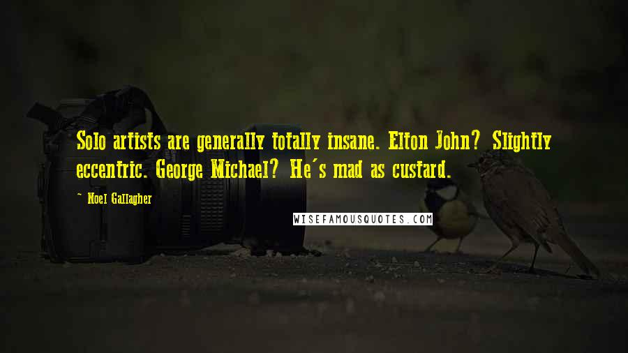 Noel Gallagher Quotes: Solo artists are generally totally insane. Elton John? Slightly eccentric. George Michael? He's mad as custard.