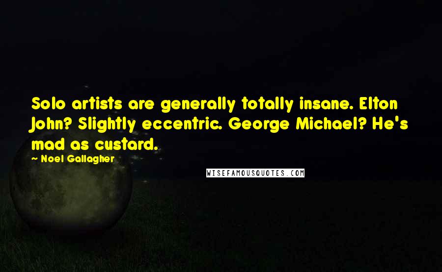 Noel Gallagher Quotes: Solo artists are generally totally insane. Elton John? Slightly eccentric. George Michael? He's mad as custard.