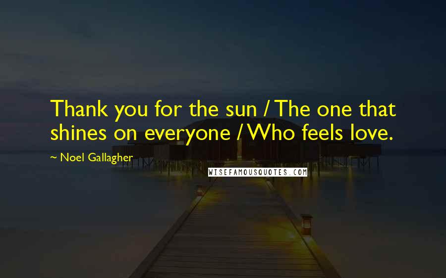 Noel Gallagher Quotes: Thank you for the sun / The one that shines on everyone / Who feels love.